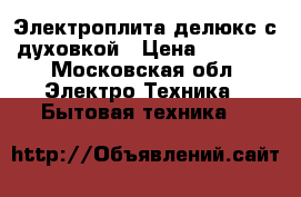 Электроплита делюкс с духовкой › Цена ­ 3 700 - Московская обл. Электро-Техника » Бытовая техника   